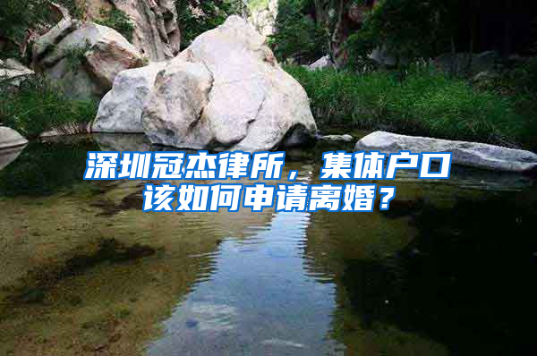 深圳冠杰律所，集體戶口該如何申請(qǐng)離婚？