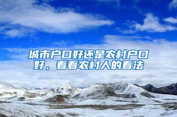 城市戶口好還是農(nóng)村戶口好，看看農(nóng)村人的看法