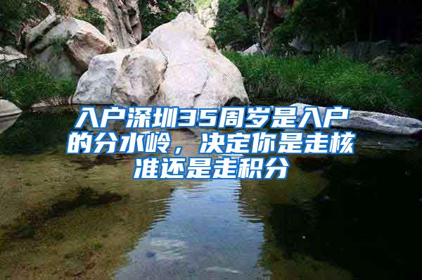 入戶深圳35周歲是入戶的分水嶺，決定你是走核準(zhǔn)還是走積分