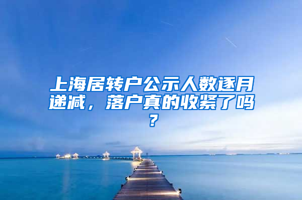 上海居轉(zhuǎn)戶公示人數(shù)逐月遞減，落戶真的收緊了嗎？