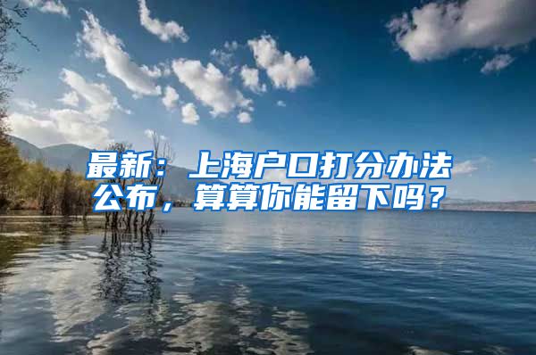 最新：上海戶口打分辦法公布，算算你能留下嗎？