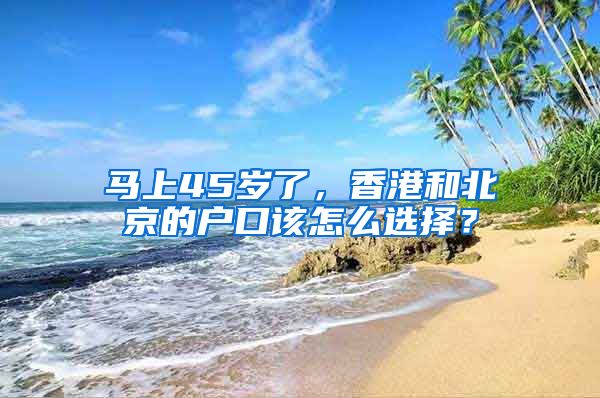 馬上45歲了，香港和北京的戶口該怎么選擇？