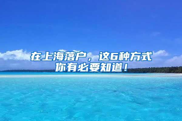 在上海落戶，這6種方式你有必要知道！