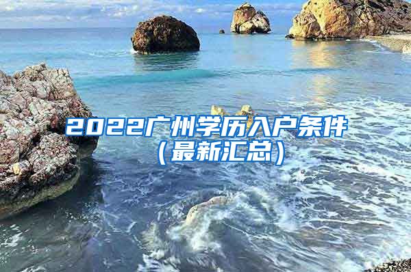 2022廣州學歷入戶條件（最新匯總）