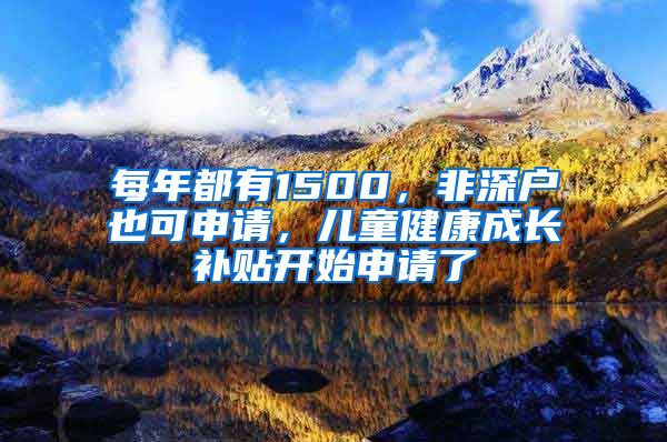 每年都有1500，非深戶也可申請，兒童健康成長補(bǔ)貼開始申請了