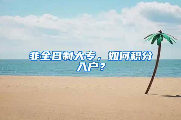 非全日制大專，如何積分入戶？