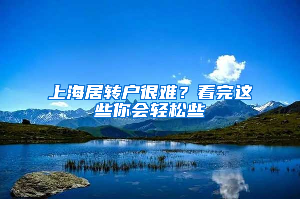 上海居轉(zhuǎn)戶很難？看完這些你會(huì)輕松些