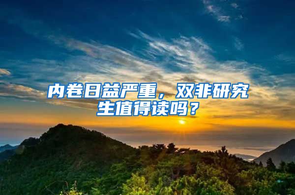 內(nèi)卷日益嚴(yán)重，雙非研究生值得讀嗎？