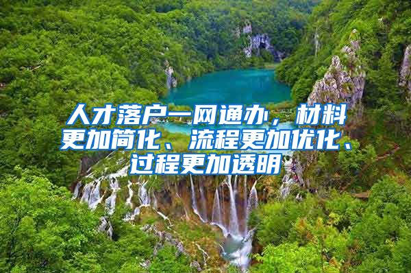 人才落戶一網(wǎng)通辦，材料更加簡化、流程更加優(yōu)化、過程更加透明