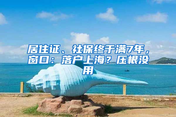 居住證、社保終于滿7年，窗口：落戶上海？壓根沒(méi)用