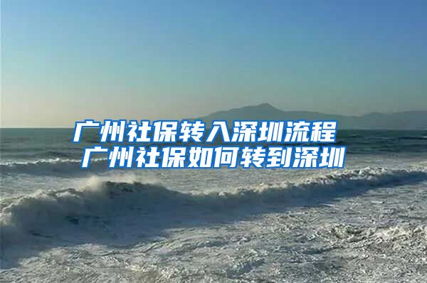 廣州社保轉入深圳流程 廣州社保如何轉到深圳