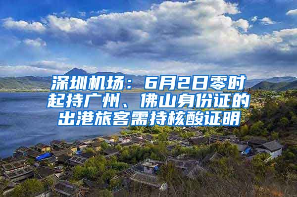 深圳機場：6月2日零時起持廣州、佛山身份證的出港旅客需持核酸證明