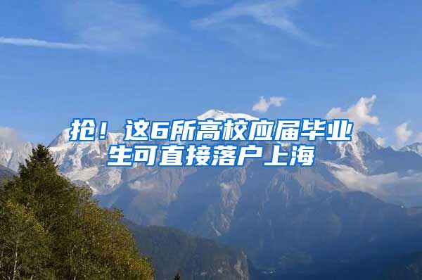 搶！這6所高校應屆畢業(yè)生可直接落戶上海