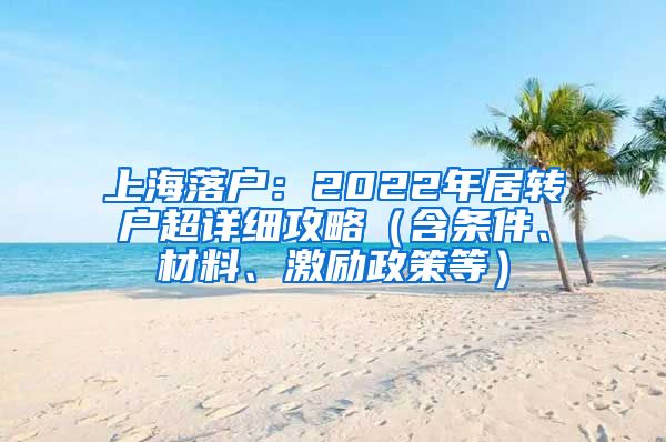 上海落戶：2022年居轉(zhuǎn)戶超詳細(xì)攻略（含條件、材料、激勵政策等）