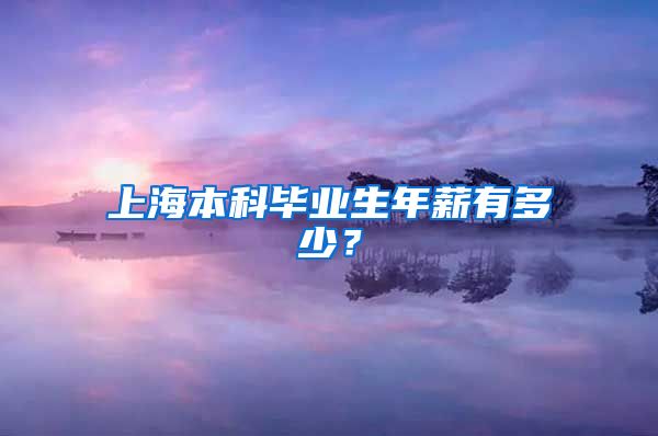 上海本科畢業(yè)生年薪有多少？