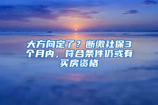 大方向定了？斷繳社保3個月內(nèi)，符合條件仍或有買房資格