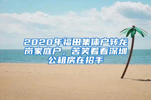 2020年福田集體戶轉(zhuǎn)龍崗家庭戶，苦笑著看深圳公租房在招手