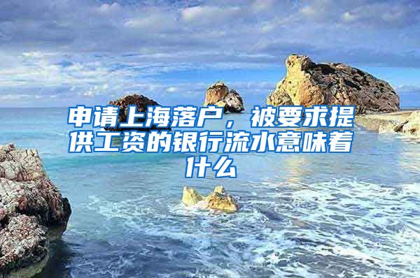 申請(qǐng)上海落戶，被要求提供工資的銀行流水意味著什么