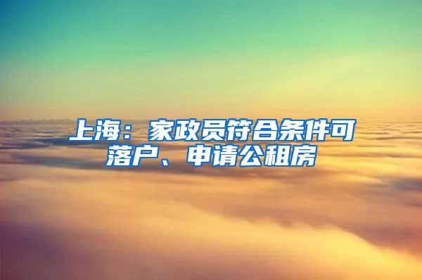 上海：家政員符合條件可落戶(hù)、申請(qǐng)公租房