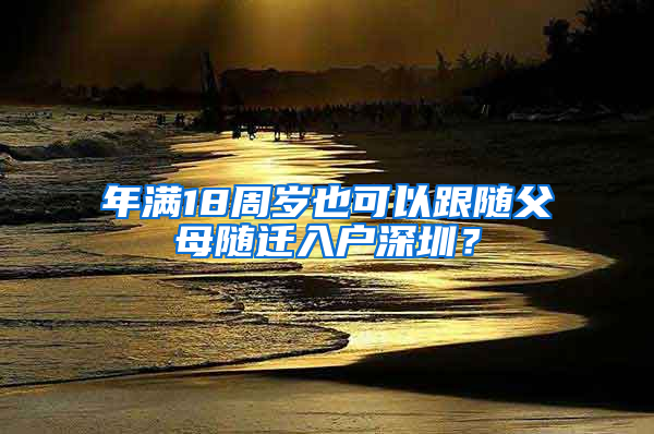 年滿18周歲也可以跟隨父母隨遷入戶深圳？