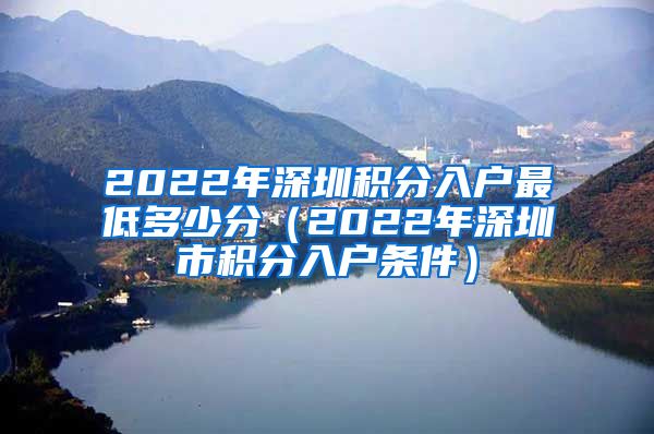 2022年深圳積分入戶最低多少分（2022年深圳市積分入戶條件）