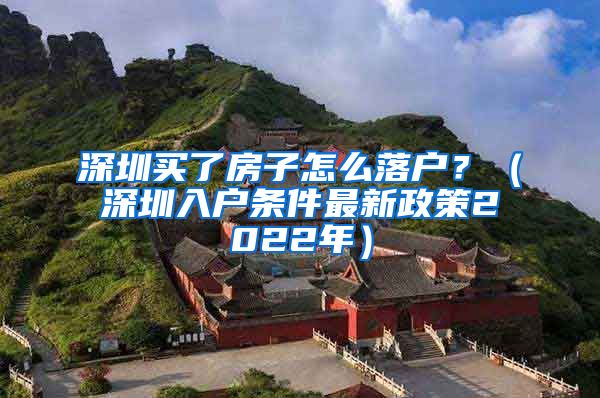 深圳買了房子怎么落戶？（深圳入戶條件最新政策2022年）