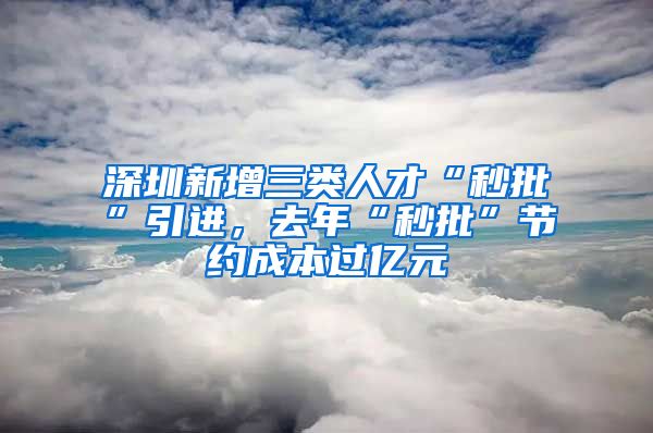 深圳新增三類人才“秒批”引進，去年“秒批”節(jié)約成本過億元