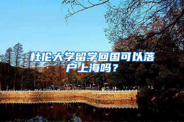 杜倫大學(xué)留學(xué)回國可以落戶上海嗎？