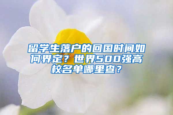 留學生落戶的回國時間如何界定？世界500強高校名單哪里查？