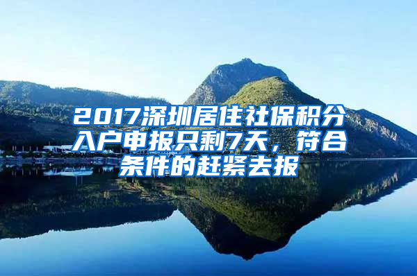 2017深圳居住社保積分入戶申報(bào)只剩7天，符合條件的趕緊去報(bào)