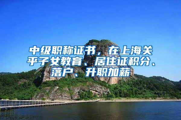 中級職稱證書，在上海關(guān)乎子女教育、居住證積分、落戶、升職加薪