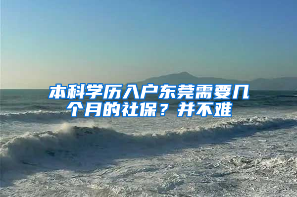 本科學(xué)歷入戶東莞需要幾個(gè)月的社保？并不難