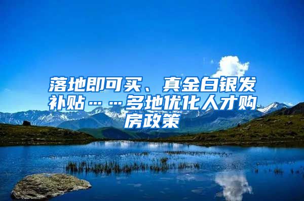 落地即可買(mǎi)、真金白銀發(fā)補(bǔ)貼……多地優(yōu)化人才購(gòu)房政策