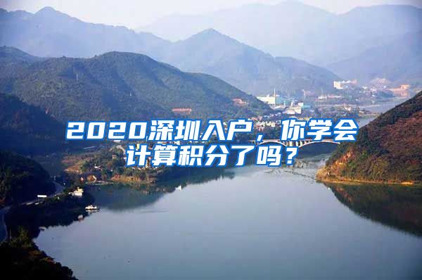 2020深圳入戶，你學(xué)會計(jì)算積分了嗎？