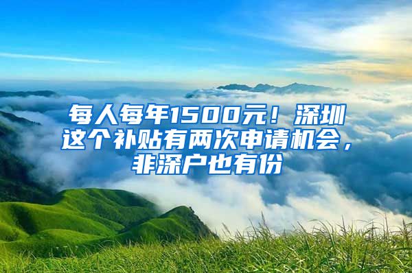 每人每年1500元！深圳這個(gè)補(bǔ)貼有兩次申請(qǐng)機(jī)會(huì)，非深戶也有份