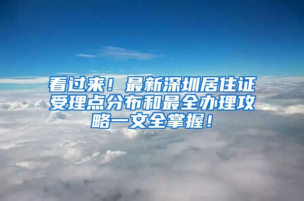 看過(guò)來(lái)！最新深圳居住證受理點(diǎn)分布和最全辦理攻略一文全掌握！