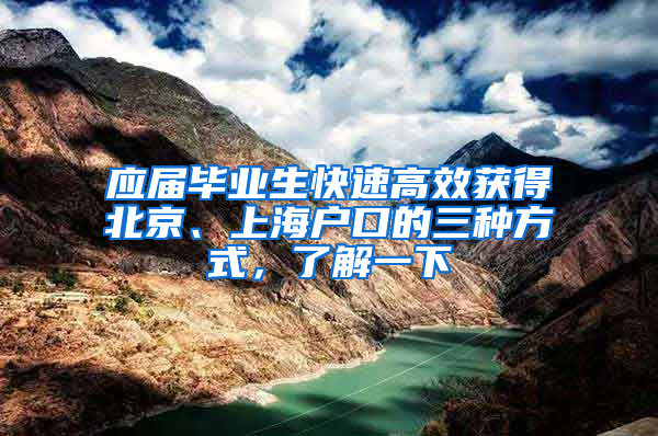 應(yīng)屆畢業(yè)生快速高效獲得北京、上海戶口的三種方式，了解一下