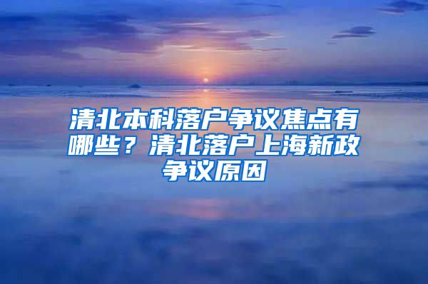 清北本科落戶爭(zhēng)議焦點(diǎn)有哪些？清北落戶上海新政爭(zhēng)議原因