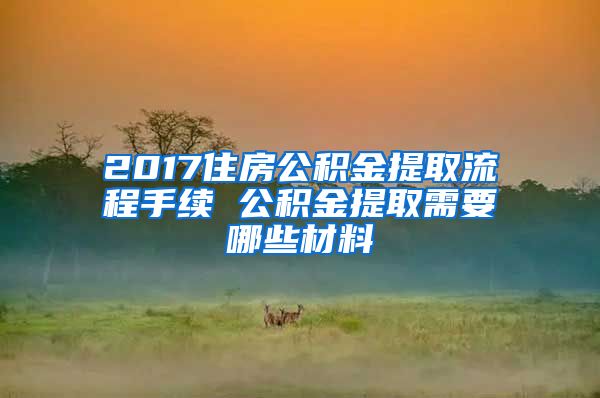 2017住房公積金提取流程手續(xù) 公積金提取需要哪些材料