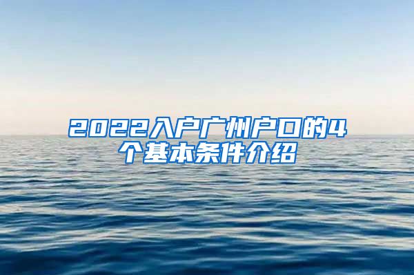 2022入戶廣州戶口的4個(gè)基本條件介紹