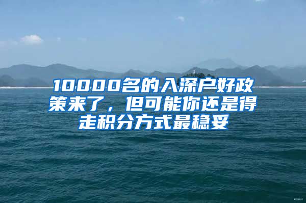 10000名的入深戶好政策來了，但可能你還是得走積分方式最穩(wěn)妥