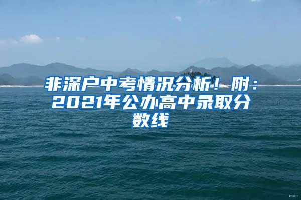 非深戶中考情況分析！附：2021年公辦高中錄取分?jǐn)?shù)線