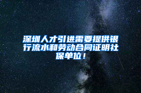 深圳人才引進需要提供銀行流水和勞動合同證明社保單位！