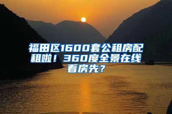 福田區(qū)1600套公租房配租啦！360度全景在線看房先？