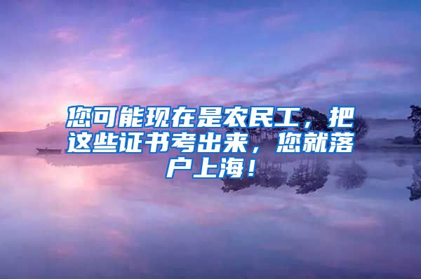 您可能現(xiàn)在是農(nóng)民工，把這些證書考出來，您就落戶上海！