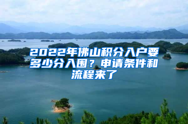 2022年佛山積分入戶要多少分入圍？申請條件和流程來了