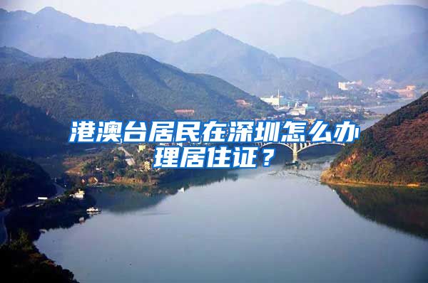 港澳臺(tái)居民在深圳怎么辦理居住證？