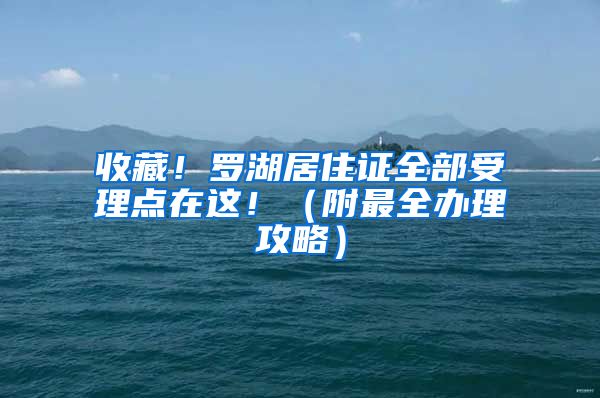 收藏！羅湖居住證全部受理點在這?。ǜ阶钊k理攻略）