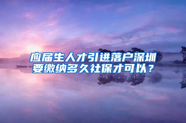 應(yīng)屆生人才引進(jìn)落戶深圳要繳納多久社保才可以？