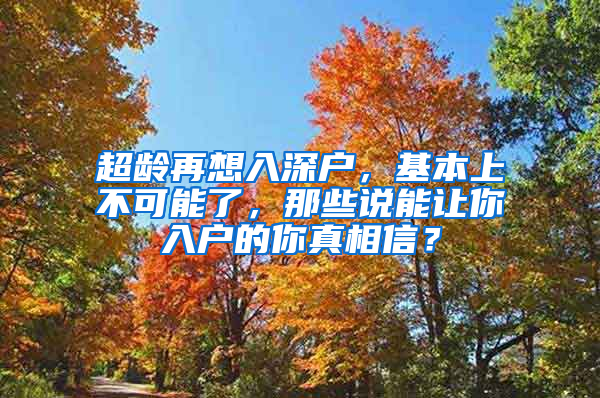 超齡再想入深戶，基本上不可能了，那些說能讓你入戶的你真相信？